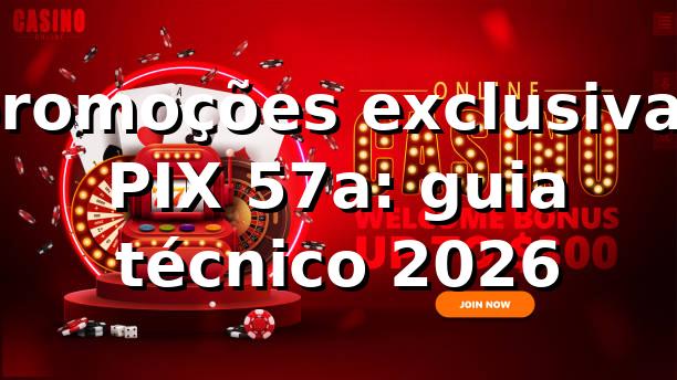 promoções exclusivas PIX 57a: guia técnico 2026